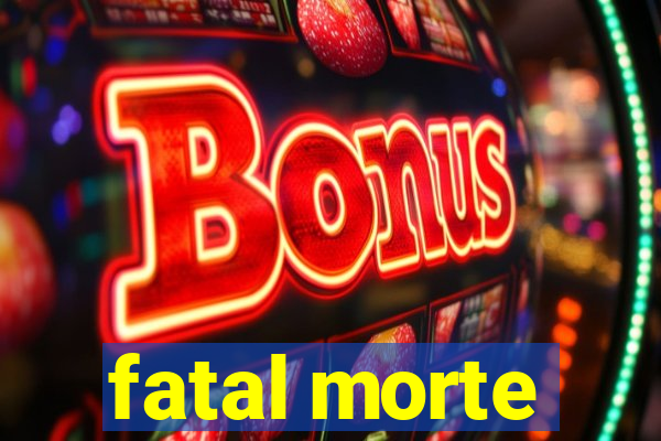 fatal morte